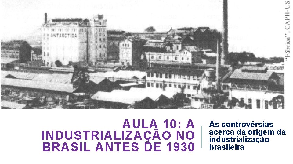 AULA 10: A INDUSTRIALIZAÇÃO NO BRASIL ANTES DE 1930 As controvérsias acerca da origem