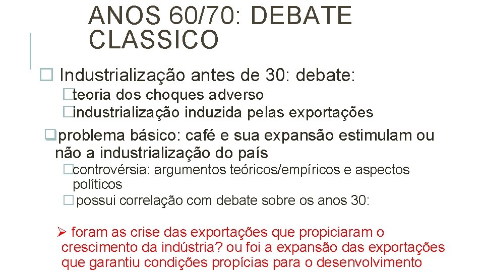 ANOS 60/70: DEBATE CLASSICO Industrialização antes de 30: debate: �teoria dos choques adverso �industrialização