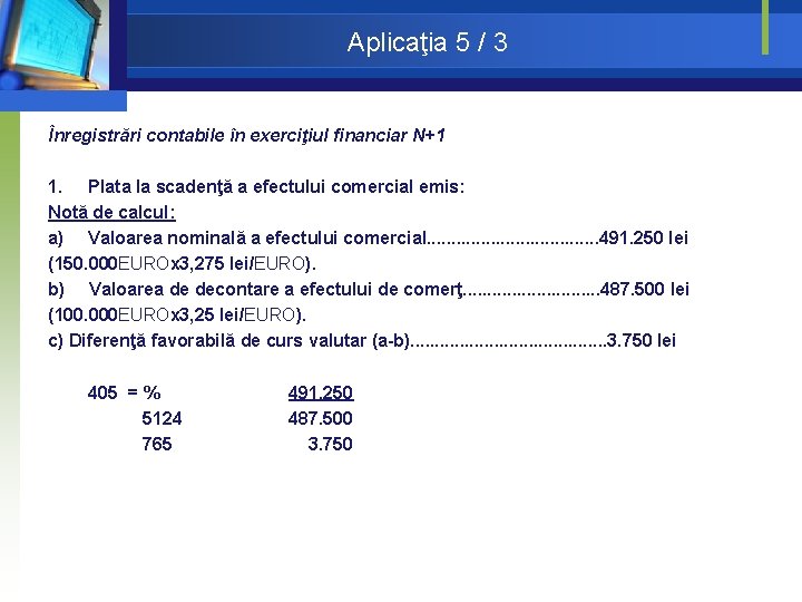 Aplicaţia 5 / 3 Înregistrări contabile în exerciţiul financiar N+1 1. Plata la scadenţă Aplicaţia 5 / 3 Înregistrări contabile în exerciţiul financiar N+1 1. Plata la scadenţă