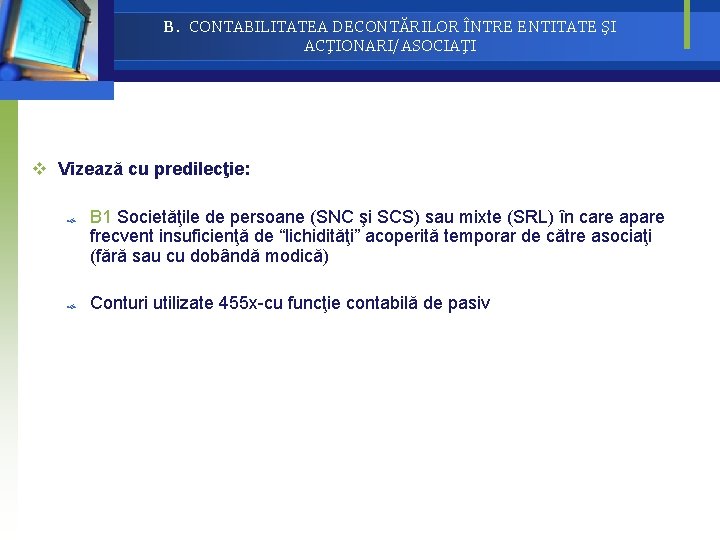 B. CONTABILITATEA DECONTĂRILOR ÎNTRE ENTITATE ŞI ACŢIONARI/ASOCIAŢI v Vizează cu predilecţie: B 1 Societăţile B. CONTABILITATEA DECONTĂRILOR ÎNTRE ENTITATE ŞI ACŢIONARI/ASOCIAŢI v Vizează cu predilecţie: B 1 Societăţile
