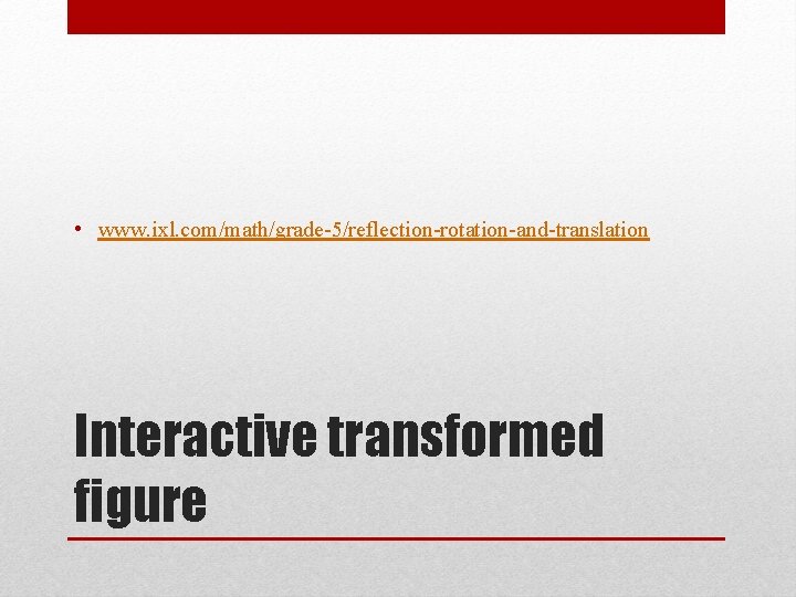  • www. ixl. com/math/grade-5/reflection-rotation-and-translation Interactive transformed figure 