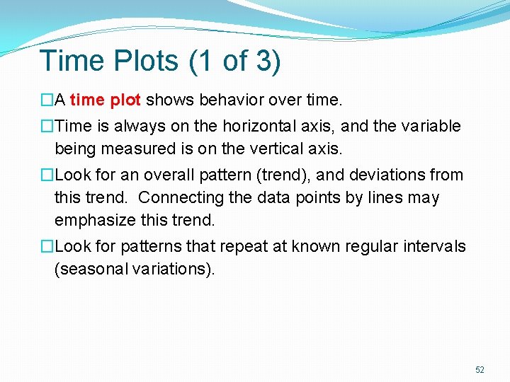 Time Plots (1 of 3) �A time plot shows behavior over time. �Time is