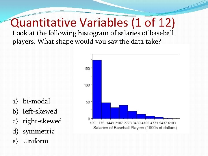 Quantitative Variables (1 of 12) Look at the following histogram of salaries of baseball