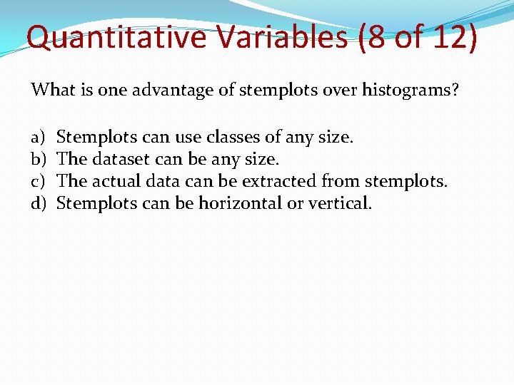Quantitative Variables (8 of 12) What is one advantage of stemplots over histograms? a) Quantitative Variables (8 of 12) What is one advantage of stemplots over histograms? a)