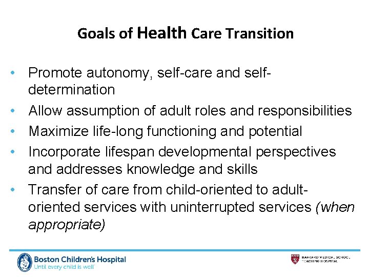 Goals of Health Care Transition • Promote autonomy, self-care and selfdetermination • Allow assumption