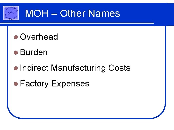 MOH – Other Names l Overhead l Burden l Indirect Manufacturing Costs l Factory