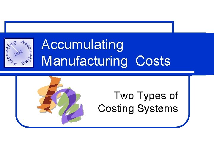 Accumulating Manufacturing Costs Two Types of Costing Systems 