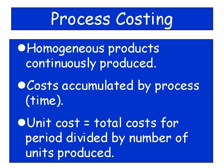 Process Costing l. Homogeneous products continuously produced. l. Costs accumulated by process (time). l.