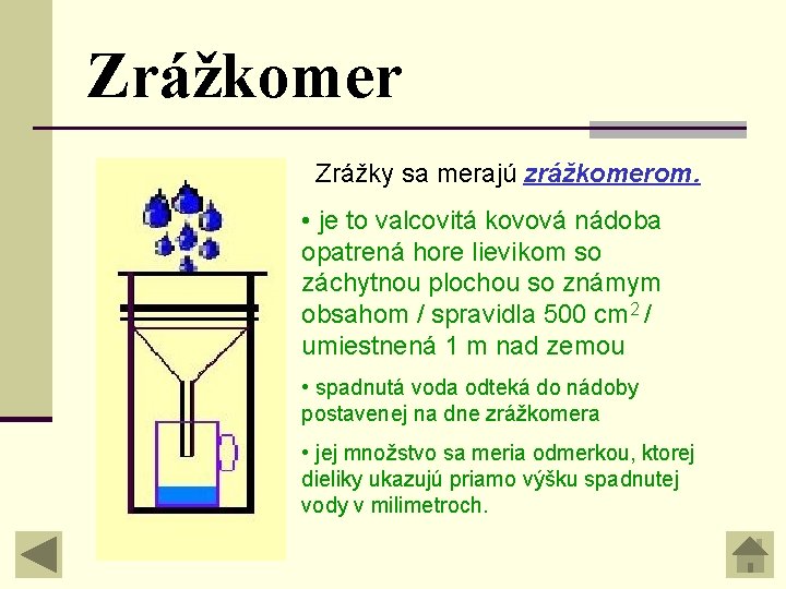 Zrážkomer Zrážky sa merajú zrážkomerom. • je to valcovitá kovová nádoba opatrená hore lievikom Zrážkomer Zrážky sa merajú zrážkomerom. • je to valcovitá kovová nádoba opatrená hore lievikom