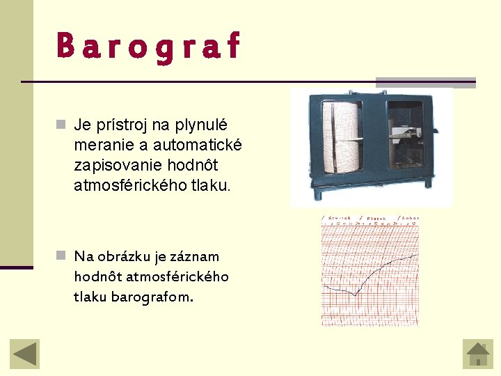 Barograf n Je prístroj na plynulé meranie a automatické zapisovanie hodnôt atmosférického tlaku. n Barograf n Je prístroj na plynulé meranie a automatické zapisovanie hodnôt atmosférického tlaku. n