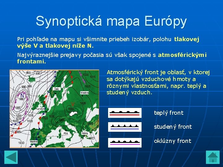 Synoptická mapa Európy Pri pohľade na mapu si všimnite priebeh izobár, polohu tlakovej výše Synoptická mapa Európy Pri pohľade na mapu si všimnite priebeh izobár, polohu tlakovej výše