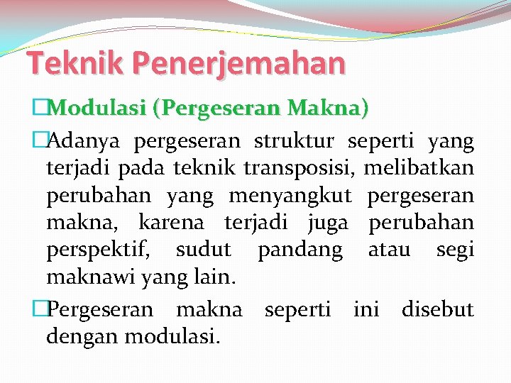 Teknik Penerjemahan �Modulasi (Pergeseran Makna) �Adanya pergeseran struktur seperti yang terjadi pada teknik transposisi,