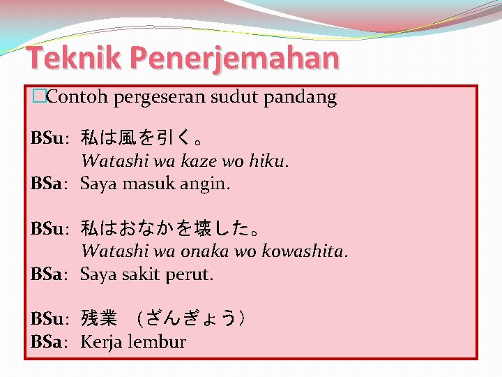 Teknik Penerjemahan �Contoh pergeseran sudut pandang BSu: 私は風を引く。 Watashi wa kaze wo hiku. BSa: