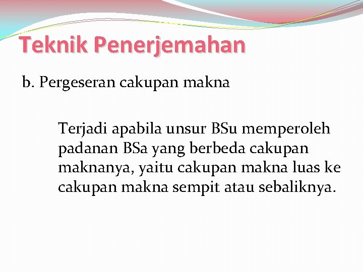 Teknik Penerjemahan b. Pergeseran cakupan makna Terjadi apabila unsur BSu memperoleh padanan BSa yang