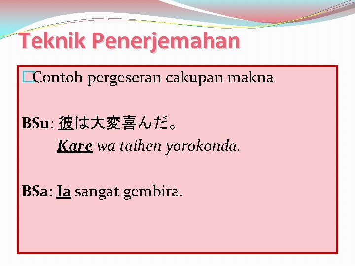 Teknik Penerjemahan �Contoh pergeseran cakupan makna BSu: 彼は大変喜んだ。 Kare wa taihen yorokonda. BSa: Ia