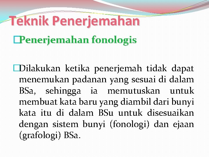 Teknik Penerjemahan �Penerjemahan fonologis �Dilakukan ketika penerjemah tidak dapat menemukan padanan yang sesuai di