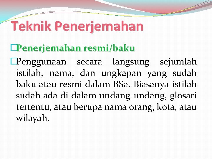 Teknik Penerjemahan �Penerjemahan resmi/baku �Penggunaan secara langsung sejumlah istilah, nama, dan ungkapan yang sudah