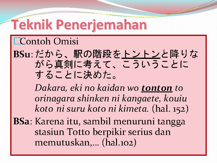 Teknik Penerjemahan �Contoh Omisi BSu: だから、駅の階段をトントンと降りな がら真剣に考えて、こういうことに することに決めた。 Dakara, eki no kaidan wo tonton