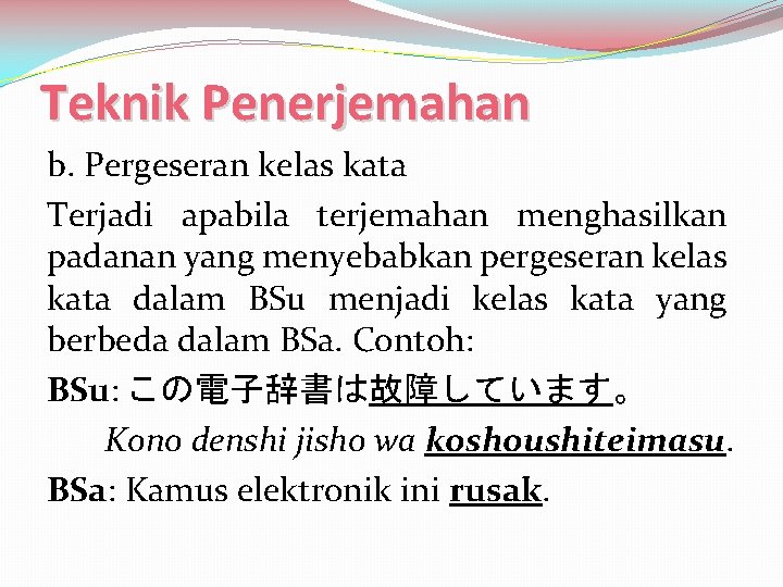 Teknik Penerjemahan b. Pergeseran kelas kata Terjadi apabila terjemahan menghasilkan padanan yang menyebabkan pergeseran