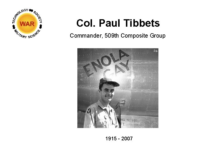 Col. Paul Tibbets Commander, 509 th Composite Group 1915 - 2007 