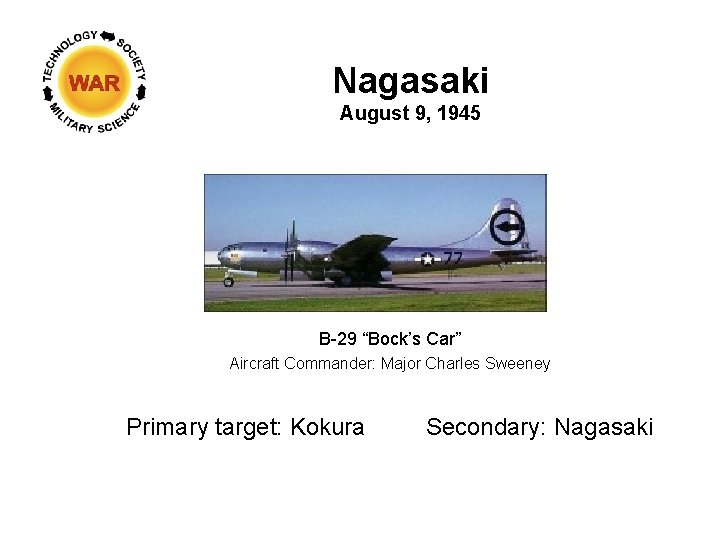 Nagasaki August 9, 1945 B-29 “Bock’s Car” Aircraft Commander: Major Charles Sweeney Primary target: