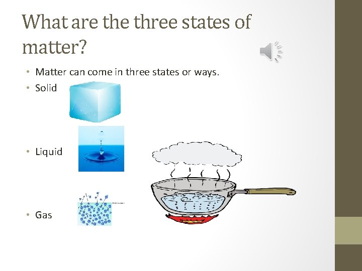 What are three states of matter? • Matter can come in three states or