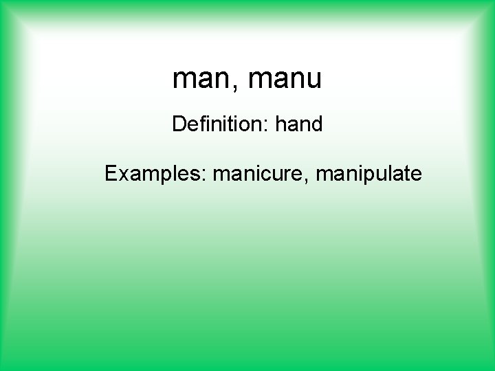 man, manu Definition: hand Examples: manicure, manipulate 