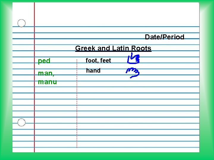 Date/Period Greek and Latin Roots ped foot, feet man, manu hand 