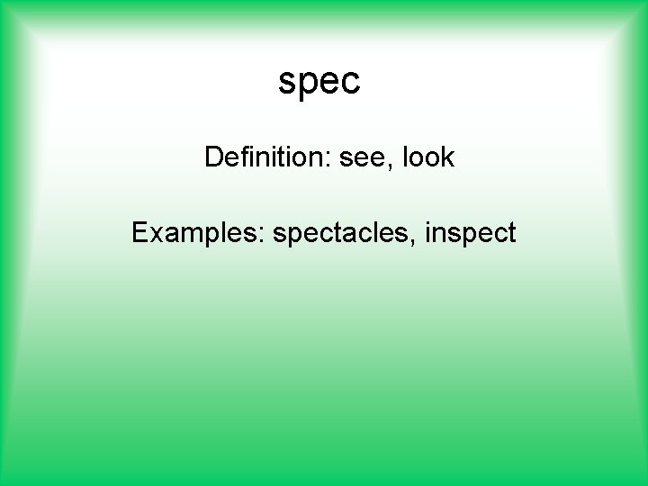 spec Definition: see, look Examples: spectacles, inspect 