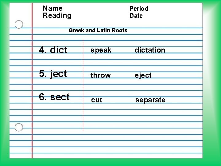 Name Reading Period Date Greek and Latin Roots 4. dict speak dictation 5. ject