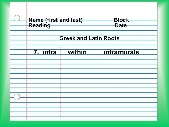 Name (first and last) Reading Block Date Greek and Latin Roots 7. intra within