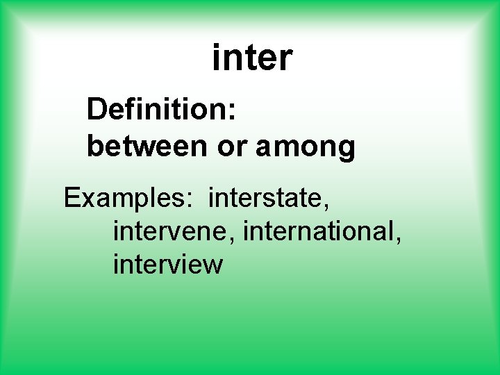 inter Definition: between or among Examples: interstate, intervene, international, interview 