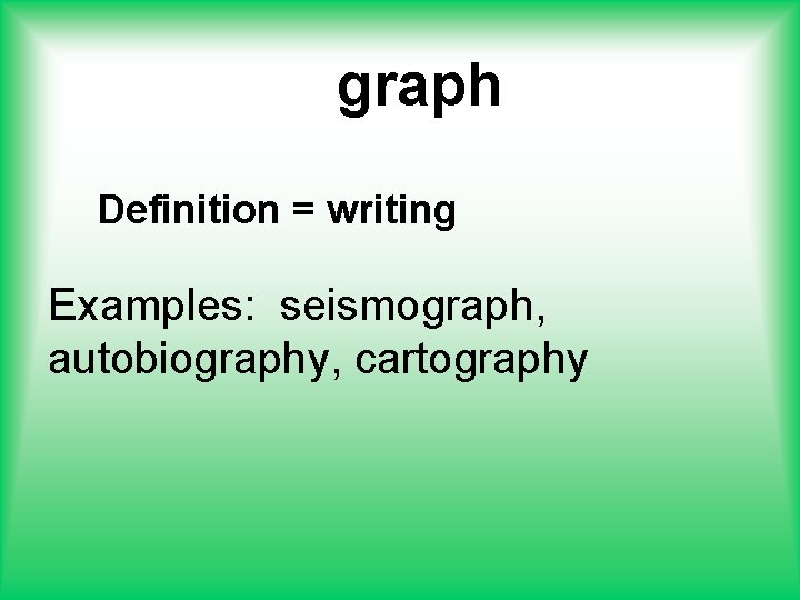 graph Definition = writing Examples: seismograph, autobiography, cartography 