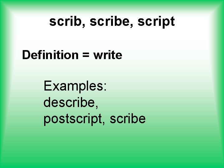 scrib, scribe, script Definition = write Examples: describe, postscript, scribe 