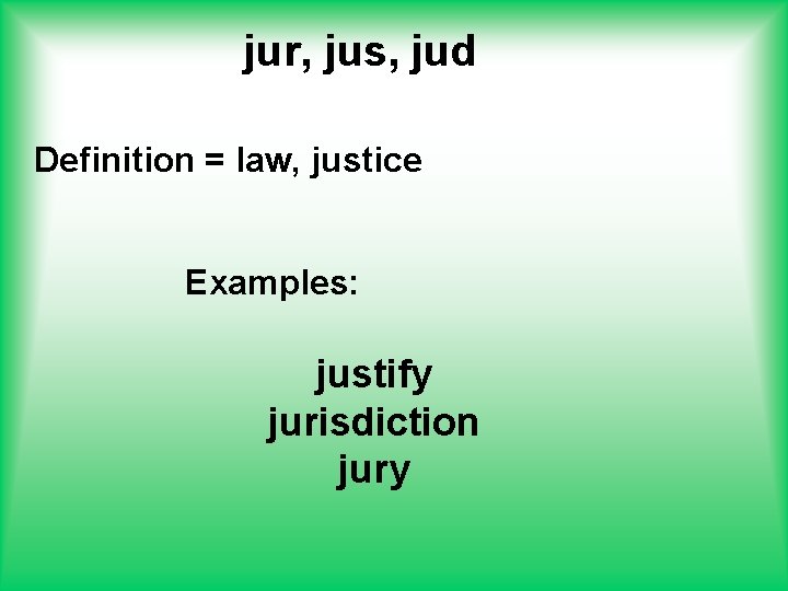 jur, jus, jud Definition = law, justice Examples: justify jurisdiction jury 