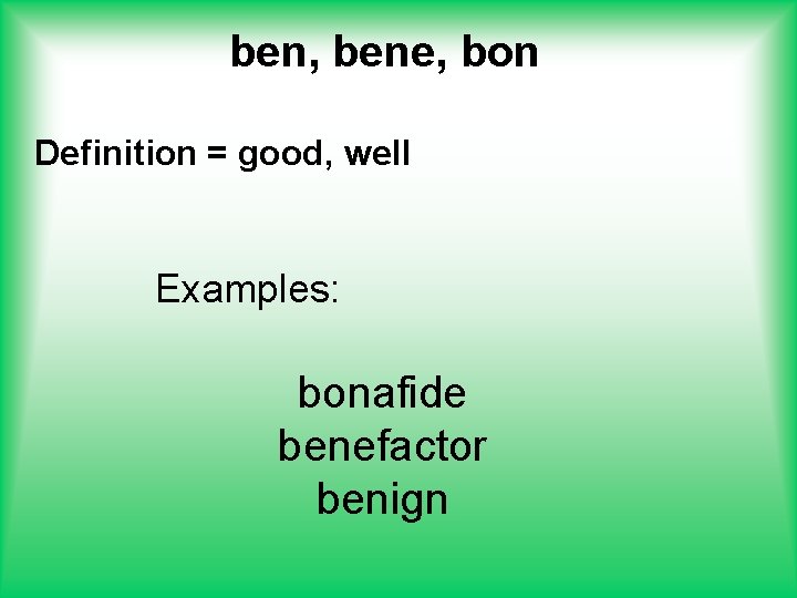 ben, bene, bon Definition = good, well Examples: bonafide benefactor benign 