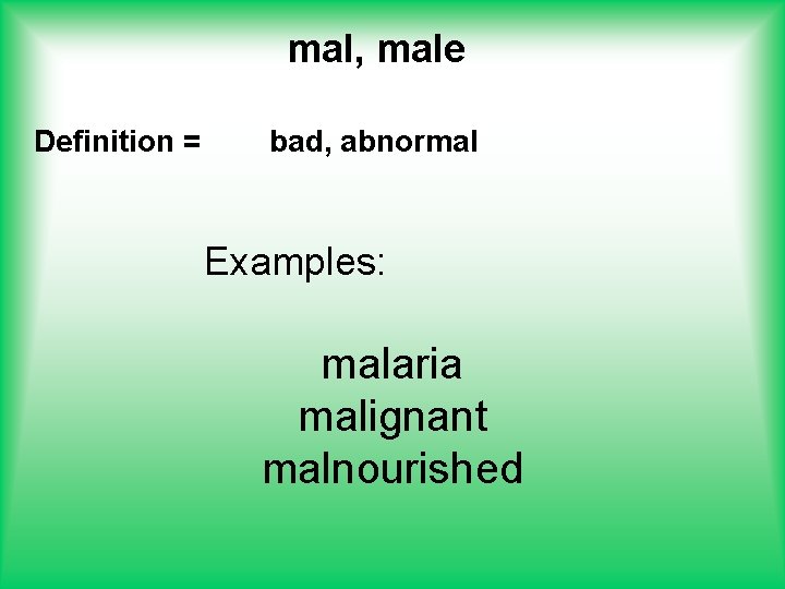 mal, male Definition = bad, abnormal Examples: malaria malignant malnourished 