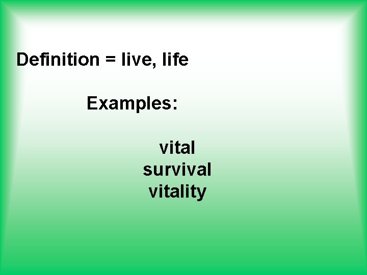 Definition = live, life Examples: vital survival vitality 