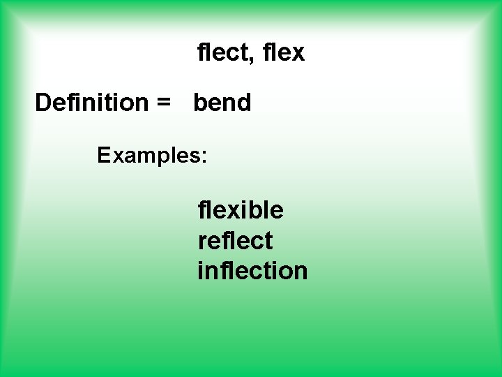 flect, flex Definition = bend Examples: flexible reflect inflection 