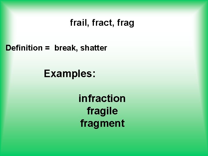 frail, fract, frag Definition = break, shatter Examples: infraction fragile fragment 