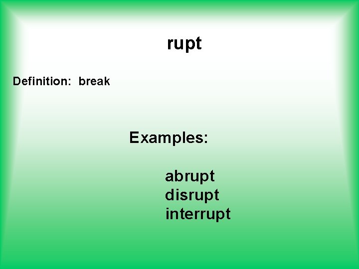 rupt Definition: break Examples: abrupt disrupt interrupt 