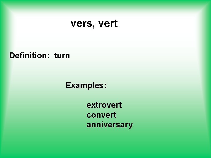 vers, vert Definition: turn Examples: extrovert convert anniversary 
