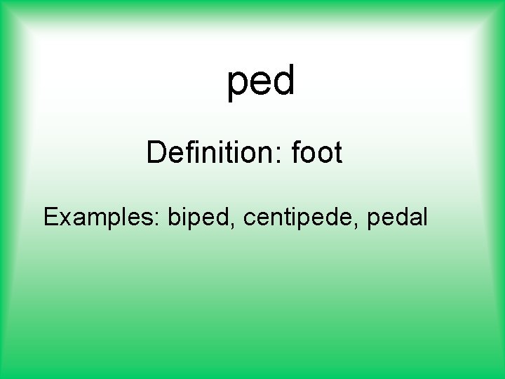ped Definition: foot Examples: biped, centipede, pedal 