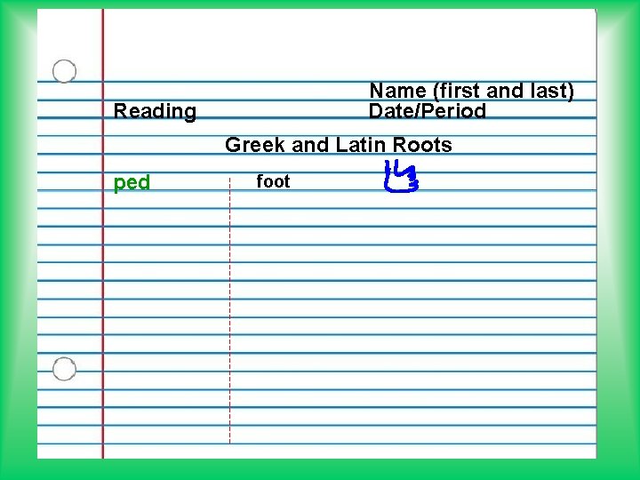 Name (first and last) Date/Period Reading Greek and Latin Roots ped foot 