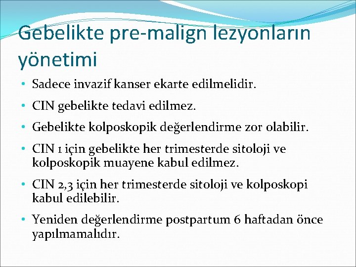 Gebelikte pre-malign lezyonların yönetimi • Sadece invazif kanser ekarte edilmelidir. • CIN gebelikte tedavi