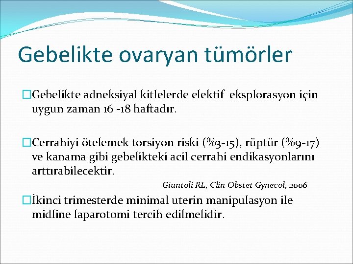 Gebelikte ovaryan tümörler �Gebelikte adneksiyal kitlelerde elektif eksplorasyon için uygun zaman 16 -18 haftadır.
