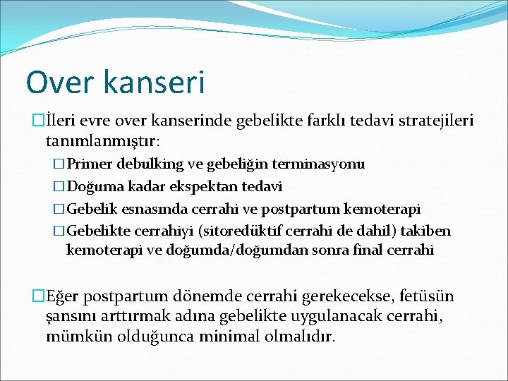 Over kanseri �İleri evre over kanserinde gebelikte farklı tedavi stratejileri tanımlanmıştır: �Primer debulking ve