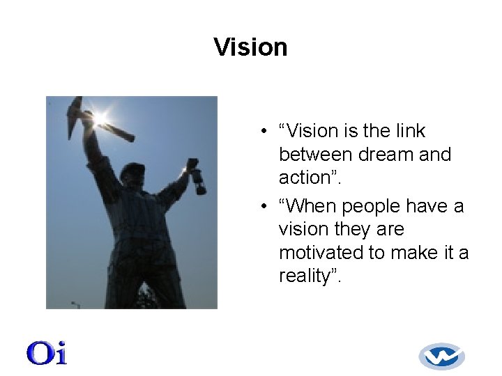 Vision • “Vision is the link between dream and action”. • “When people have