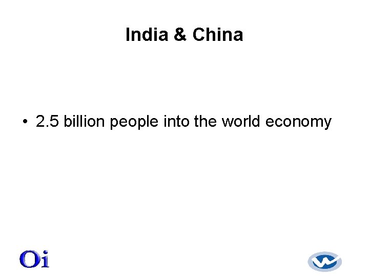 India & China • 2. 5 billion people into the world economy 