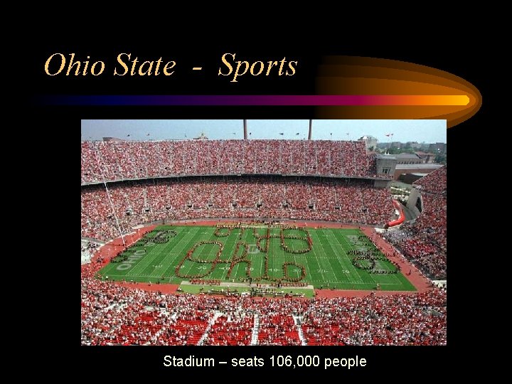 Ohio State - Sports Stadium – seats 106, 000 people 